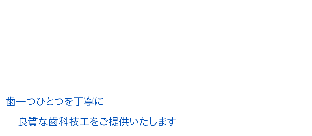 歯一つひとつを丁寧に 良質な歯科技工をご提供いたします